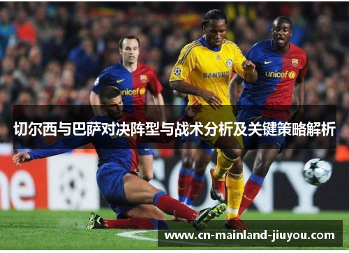切尔西与巴萨对决阵型与战术分析及关键策略解析 切尔西与巴萨对决阵型与战术分析及关键策略解析