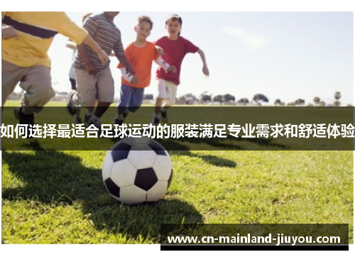 如何选择最适合足球运动的服装满足专业需求和舒适体验 如何选择最适合足球运动的服装满足专业需求和舒适体验