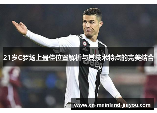 21岁C罗场上最佳位置解析与其技术特点的完美结合