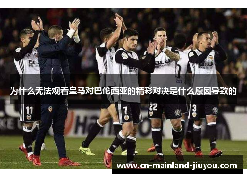 为什么无法观看皇马对巴伦西亚的精彩对决是什么原因导致的 为什么无法观看皇马对巴伦西亚的精彩对决是什么原因导致的