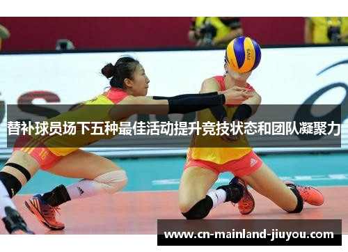 替补球员场下五种最佳活动提升竞技状态和团队凝聚力