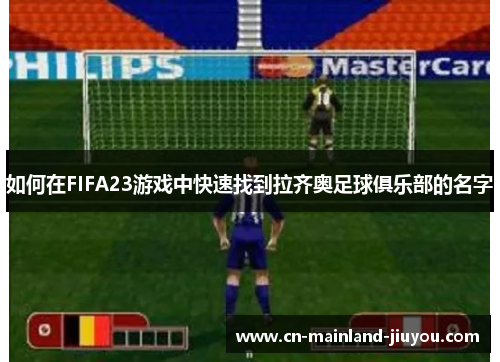 如何在FIFA23游戏中快速找到拉齐奥足球俱乐部的名字 如何在FIFA23游戏中快速找到拉齐奥足球俱乐部的名字