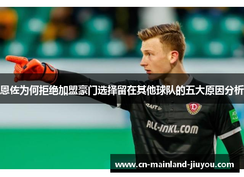 恩佐为何拒绝加盟豪门选择留在其他球队的五大原因分析