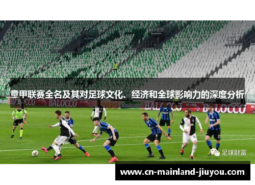 意甲联赛全名及其对足球文化、经济和全球影响力的深度分析