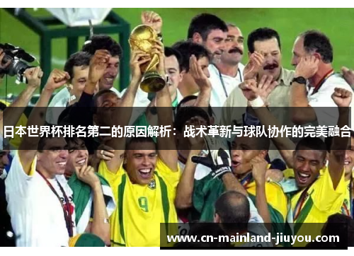 日本世界杯排名第二的原因解析:战术革新与球队协作的完美融合 日本世界杯排名第二的原因解析:战术革新与球队协作的完美融合