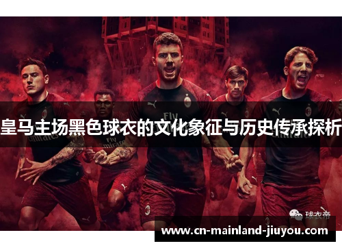 皇马主场黑色球衣的文化象征与历史传承探析