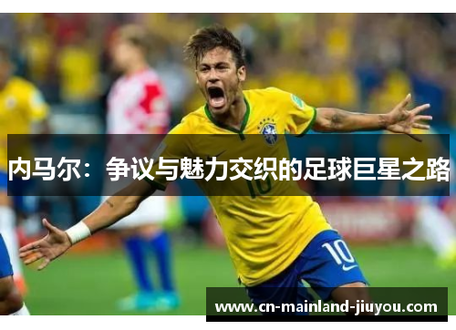 内马尔：争议与魅力交织的足球巨星之路