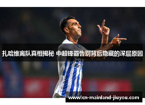 扎哈维离队真相揭秘 中超锋霸告别背后隐藏的深层原因 扎哈维离队真相揭秘 中超锋霸告别背后隐藏的深层原因