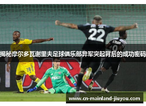 揭秘摩尔多瓦谢里夫足球俱乐部异军突起背后的成功密码