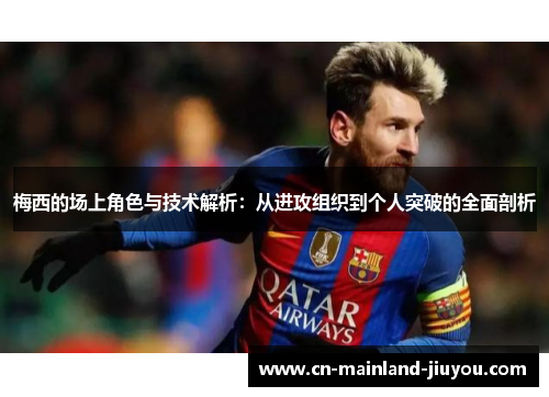 梅西的场上角色与技术解析:从进攻组织到个人突破的全面剖析 梅西的场上角色与技术解析:从进攻组织到个人突破的全面剖析
