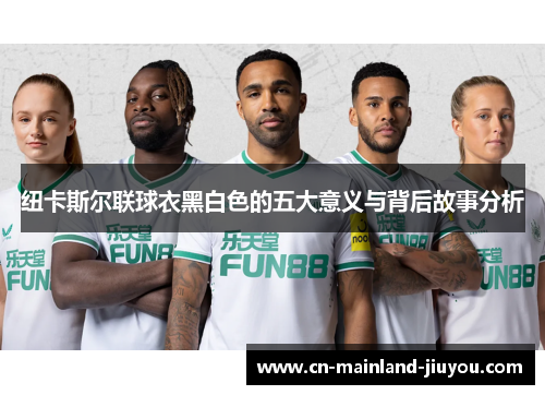 纽卡斯尔联球衣黑白色的五大意义与背后故事分析 纽卡斯尔联球衣黑白色的五大意义与背后故事分析