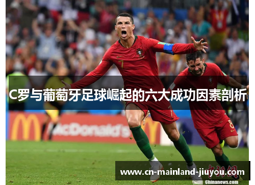 C罗与葡萄牙足球崛起的六大成功因素剖析 C罗与葡萄牙足球崛起的六大成功因素剖析