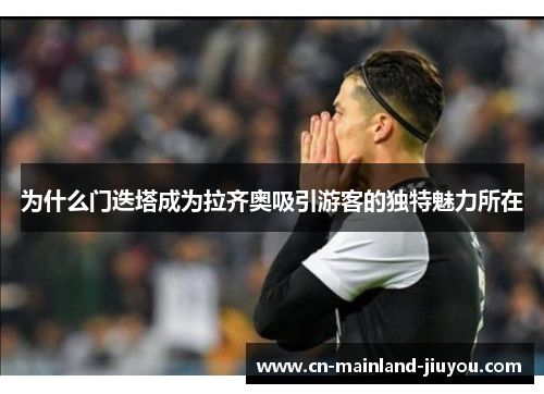 为什么门迭塔成为拉齐奥吸引游客的独特魅力所在