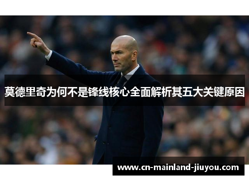 莫德里奇为何不是锋线核心全面解析其五大关键原因 莫德里奇为何不是锋线核心全面解析其五大关键原因