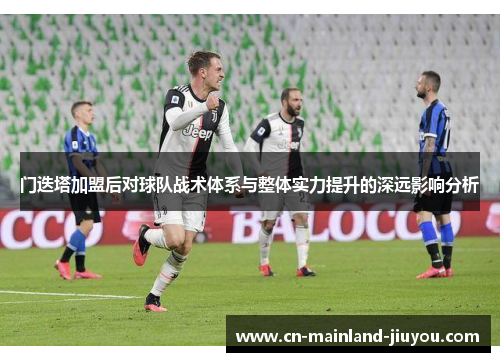 门迭塔加盟后对球队战术体系与整体实力提升的深远影响分析