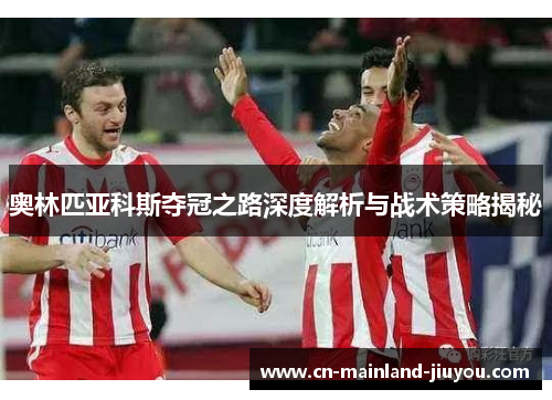 奥林匹亚科斯夺冠之路深度解析与战术策略揭秘