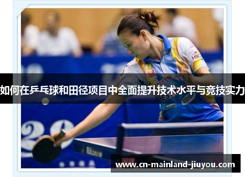 如何在乒乓球和田径项目中全面提升技术水平与竞技实力 如何在乒乓球和田径项目中全面提升技术水平与竞技实力