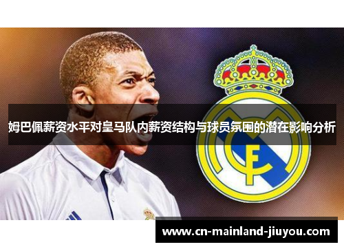 姆巴佩薪资水平对皇马队内薪资结构与球员氛围的潜在影响分析