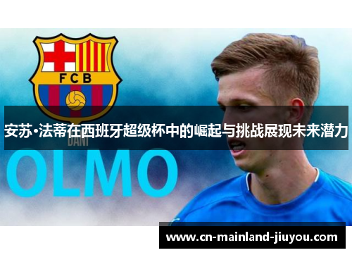 安苏·法蒂在西班牙超级杯中的崛起与挑战展现未来潜力 安苏·法蒂在西班牙超级杯中的崛起与挑战展现未来潜力