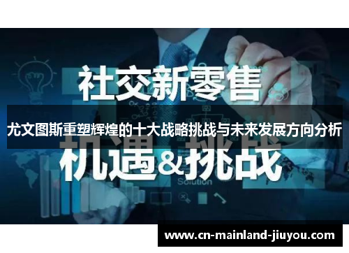 尤文图斯重塑辉煌的十大战略挑战与未来发展方向分析