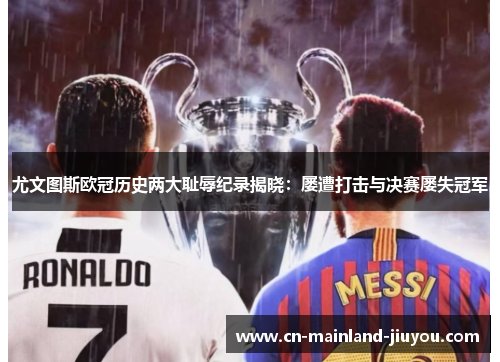尤文图斯欧冠历史两大耻辱纪录揭晓:屡遭打击与决赛屡失冠军 尤文图斯欧冠历史两大耻辱纪录揭晓:屡遭打击与决赛屡失冠军