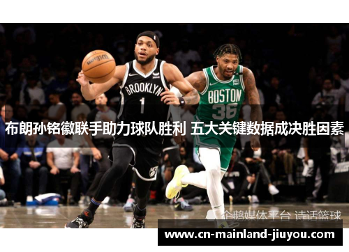 布朗孙铭徽联手助力球队胜利 五大关键数据成决胜因素 布朗孙铭徽联手助力球队胜利 五大关键数据成决胜因素