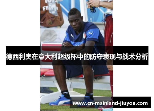 德西利奥在意大利超级杯中的防守表现与战术分析 德西利奥在意大利超级杯中的防守表现与战术分析