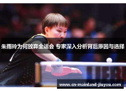 朱雨玲为何放弃全运会 专家深入分析背后原因与选择 朱雨玲为何放弃全运会 专家深入分析背后原因与选择