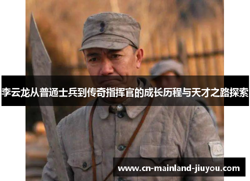 李云龙从普通士兵到传奇指挥官的成长历程与天才之路探索
