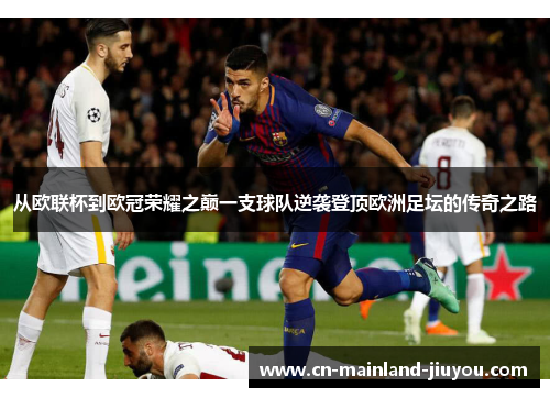 从欧联杯到欧冠荣耀之巅一支球队逆袭登顶欧洲足坛的传奇之路