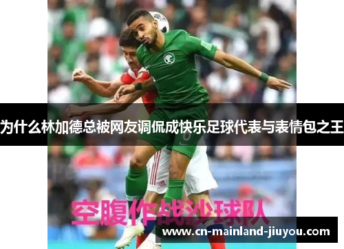 为什么林加德总被网友调侃成快乐足球代表与表情包之王 为什么林加德总被网友调侃成快乐足球代表与表情包之王