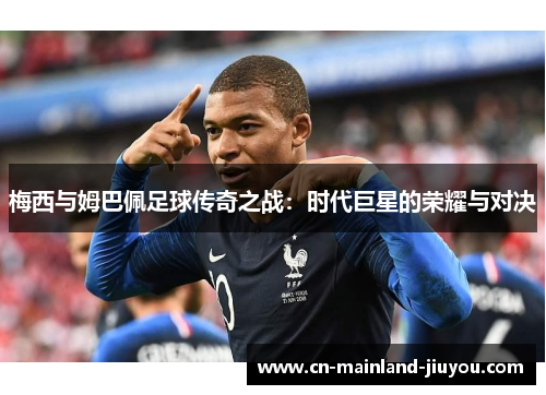 梅西与姆巴佩足球传奇之战：时代巨星的荣耀与对决