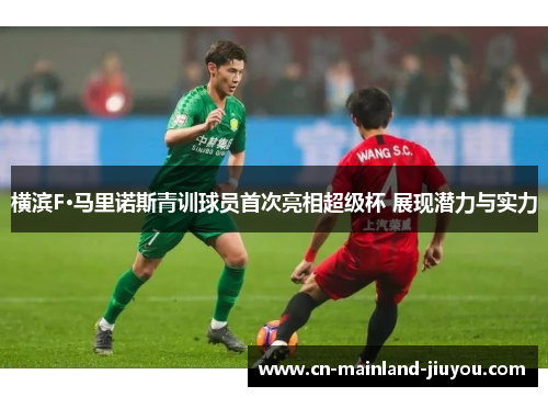 横滨F·马里诺斯青训球员首次亮相超级杯 展现潜力与实力 横滨F·马里诺斯青训球员首次亮相超级杯 展现潜力与实力