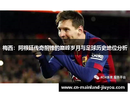 梅西：阿根廷传奇前锋的巅峰岁月与足球历史地位分析