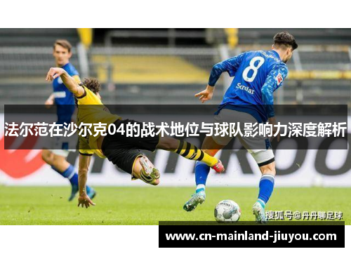 法尔范在沙尔克04的战术地位与球队影响力深度解析 法尔范在沙尔克04的战术地位与球队影响力深度解析