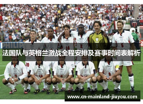 法国队与英格兰激战全程安排及赛事时间表解析 法国队与英格兰激战全程安排及赛事时间表解析
