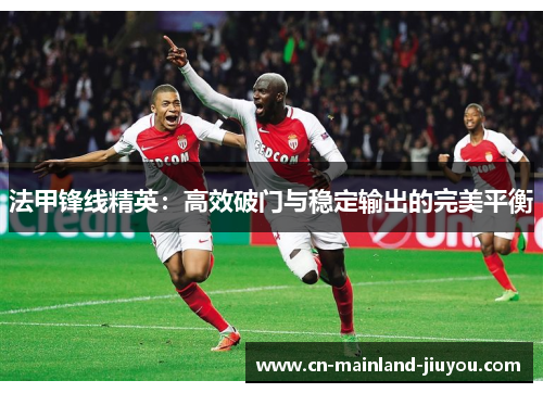 法甲锋线精英:高效破门与稳定输出的完美平衡 法甲锋线精英:高效破门与稳定输出的完美平衡