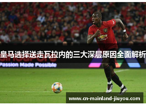 皇马选择送走瓦拉内的三大深层原因全面解析 皇马选择送走瓦拉内的三大深层原因全面解析