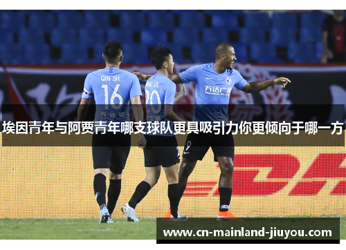 埃因青年与阿贾青年哪支球队更具吸引力你更倾向于哪一方