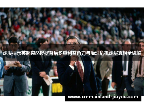 深度揭示英超突然停摆背后多重利益角力与治理危机深层真相全貌解 深度揭示英超突然停摆背后多重利益角力与治理危机深层真相全貌解