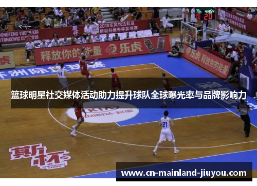 篮球明星社交媒体活动助力提升球队全球曝光率与品牌影响力 篮球明星社交媒体活动助力提升球队全球曝光率与品牌影响力