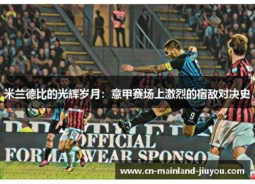 米兰德比的光辉岁月：意甲赛场上激烈的宿敌对决史