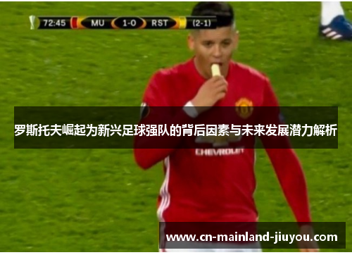 罗斯托夫崛起为新兴足球强队的背后因素与未来发展潜力解析