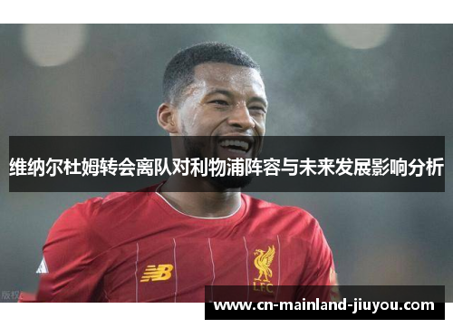 维纳尔杜姆转会离队对利物浦阵容与未来发展影响分析 维纳尔杜姆转会离队对利物浦阵容与未来发展影响分析