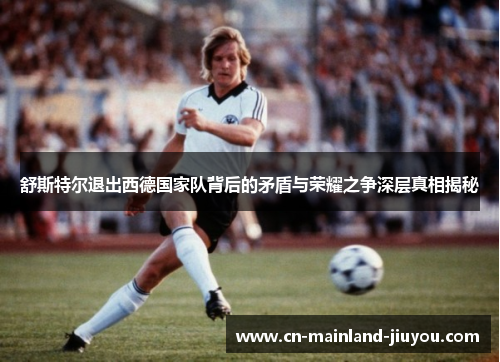 舒斯特尔退出西德国家队背后的矛盾与荣耀之争深层真相揭秘