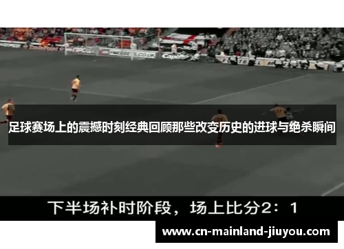 足球赛场上的震撼时刻经典回顾那些改变历史的进球与绝杀瞬间