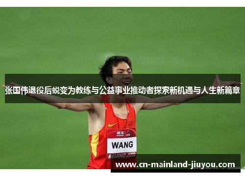 张国伟退役后蜕变为教练与公益事业推动者探索新机遇与人生新篇章