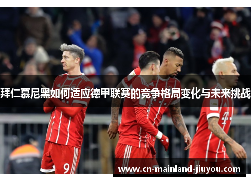 拜仁慕尼黑如何适应德甲联赛的竞争格局变化与未来挑战