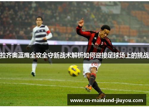 拉齐奥蓝鹰全攻全守新战术解析如何迎接足球场上的挑战