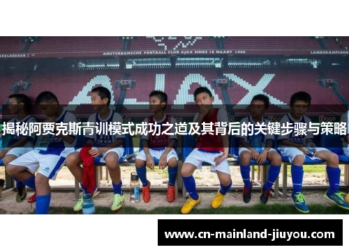 揭秘阿贾克斯青训模式成功之道及其背后的关键步骤与策略